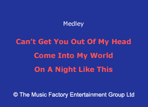 Medley

Can't Get You Out Of My Head
Come Into My World
On A Night Luke This

43 The Music Factory Entertainment Group Ltd