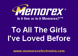 CMEmzmmxw

Is it live or is it Memorex?'

To All The Girls
I've Loved Before

www.lnemorexelectronics.com l