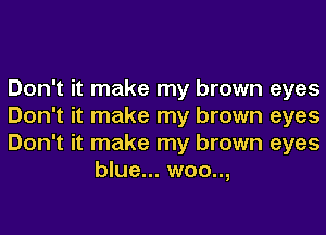 Don't it make my brown eyes

Don't it make my brown eyes

Don't it make my brown eyes
blue... woo..,