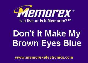 CMEmzmmxw

Is it live or is it Memorex?'

Don't It Make My
Brown Eyes Blue

www.lnemorexelectronics.com l