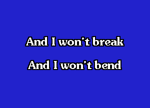 And I won't break

And I won't bend