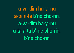 a-va-dim ha-yi-nu
a-ta a-ta b'ne cho-rin,
a-va-dim ha-yi-nu

a-ta a-ta b'-ne cho-rin,
b'ne cho-rin