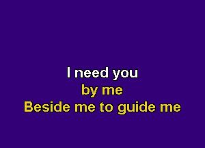 I need you

by me
Beside me to guide me