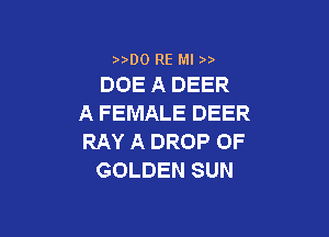 00 RE Ml
DOE A DEER

A FEMALE DEER

RAY A DROP OF
GOLDEN SUN