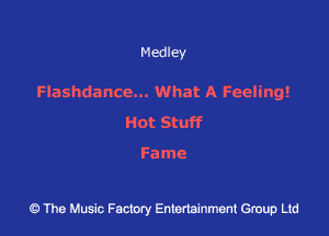 Medley

Flashdancc... What A Feeling!
Hot Stuff

Fame

43 The Music Factory Entertainment Group Ltd