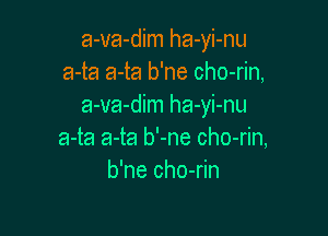 a-va-dim ha-yi-nu
a-ta a-ta b'ne cho-rin,
a-va-dim ha-yi-nu

a-ta a-ta b'-ne cho-rin,
b'ne cho-rin