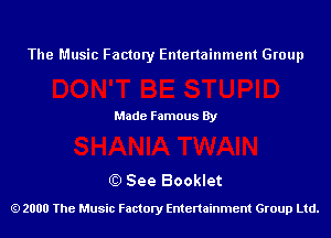 The Music Factory Entertainment Group

Made Famous By

0) See Booklet

2000 The Music Factory Entenainment Group Ltd.