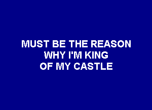 MUST BE THE REASON

WHY I'M KING
OF MY CASTLE
