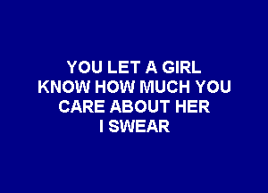 YOU LET A GIRL
KNOW HOW MUCH YOU

CARE ABOUT HER
I SWEAR