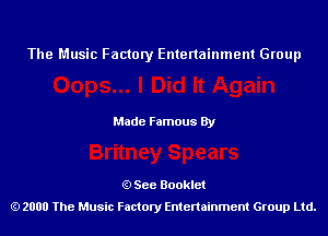 The Music Factory Entertainment Group

Made Famous By

See Booklet
2000 The Music Factory Entenainment Group Ltd.