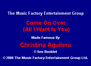 The Music Factory Entertainment Group

Made Famous By

See Booklet
2000 The Music Factory Entenainment Group Ltd.