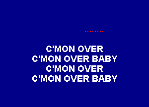 C'MON OVER

C'MON OVER BABY
C'MON OVER
C'MON OVER BABY