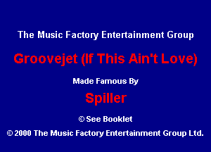 The Music Factory Entertainment Group

Made Famous By

See Booklet
2000 The Music Factory Entenainment Group Ltd.