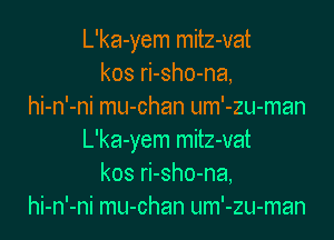 L'ka-yem mitz-vat
kos ri-sho-na,
hi-n'-ni mu-chan um'-zu-man

L'ka-yem mitz-vat
kos ri-sho-na,
hi-n'-ni mu-chan um'-zu-man