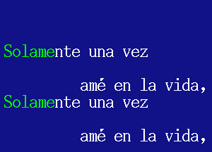 Solamente una vez

am en la Vida,
Solamente una vez

am en la Vida,