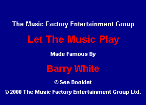 The Music Factory Entertainment Group

Made Famous By

See Booklet
2000 The Music Factory Entenainment Group Ltd.