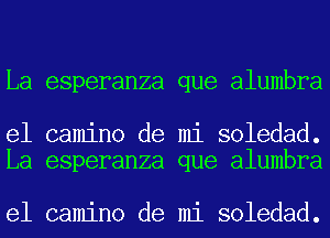 La esperanza que alumbra

e1 camino de mi soledad.
La esperanza que alumbra

e1 camino de mi soledad.