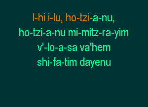 I-hi i-Iu, ho-tzi-a-nu,
ho-tzi-a-nu mi-mitz-ra-yim
v'-Io-a-sa va'hem

shi-fa-tim dayenu