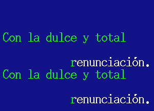 Con la dulce y total

renunciaci6n.
Con la dulce y total

renunciaci6n.