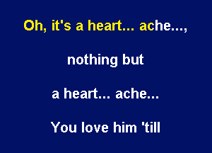 Oh, it's a heart... ache...,

nothing but

a heart... ache...

You love him 'till