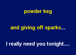 powder keg

and giving off sparks...

I really need you tonight...