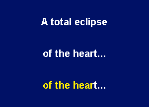 A total eclipse

of the heart...

of the heart...