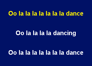 00 la la la la la la la dance

00 la la la la dancing

00 la la la la la la la dance