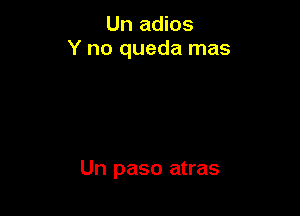 Un adios
Y no queda mas

Un paso atras