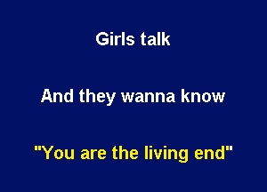 Girls talk

And they wanna know

You are the living end