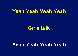 Yeah Yeah Yeah Yeah

Girls talk

Yeah Yeah Yeah Yeah