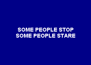 SOME PEOPLE STOP

SOME PEOPLE STARE