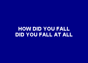 HOW DID YOU FALL

DID YOU FALL AT ALL