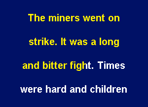The miners went on

strike. It was a long

and bitter fight. Times

were hard and children