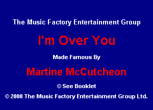 The Music Factory Entertainment Group

Made Famous By

See Booklet
2000 The Music Factory Entenainment Group Ltd.