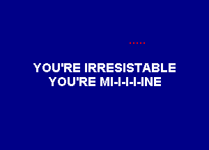 YOU'RE IRRESISTABLE

YOU'RE MI-l-l-l-INE
