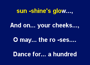 sun -shine's glow...,

And on... your cheeks...,

0 may... the ro -ses....

Dance for... a hundred