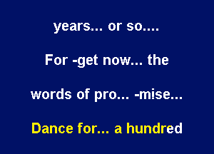years... or 30....

For -get now... the

words of pro... -mise...

Dance for... a hundred
