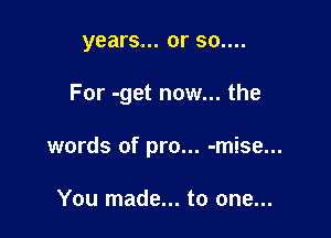 years... or 30....

For -get now... the

words of pro... -mise...

You made... to one...