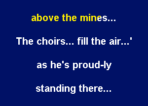 above the mines...

The choirs... fill the air...'

as he's proud-ly

standing there...