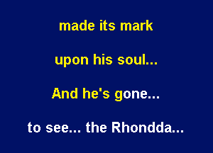 made its mark

upon his soul...

And he's gone...

to see... the Rhondda...