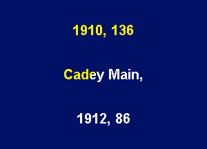 1910,136

Cadey Main,

1912, 86