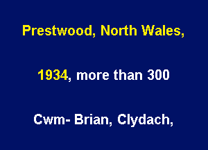 Prestwood, North Wales,

1934, more than 300

Cwm- Brian, Clydach,