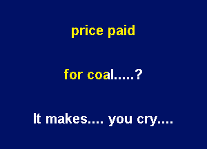 price paid

for coal ..... ?

It makes.... you cry....