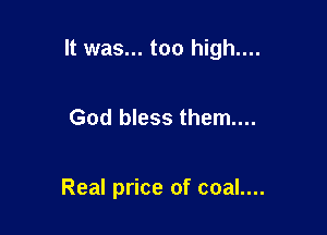 It was... too high....

God bless them...

Real price of coal....