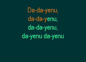 Da-da-yenu,
da-da-yenu,
da-da-yenu,

da-yenu da-yenu