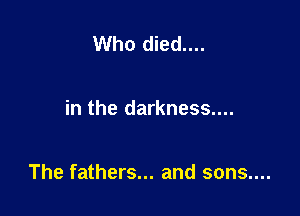 Who died....

in the darkness....

The fathers... and sons....