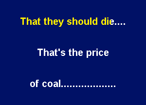 That they should die....

That's the price

of coal ...................