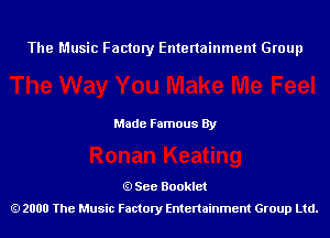 The Music Factory Entertainment Group

Made Famous By

See Booklet
2000 The Music Factory Entenainment Group Ltd.