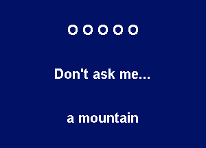 00000

Don't ask me...

a mountain