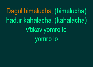 Dagul bimelucha, (bimelucha)
hadur kahalacha, (kahalacha)
v'tikav yomro Io

yomro lo